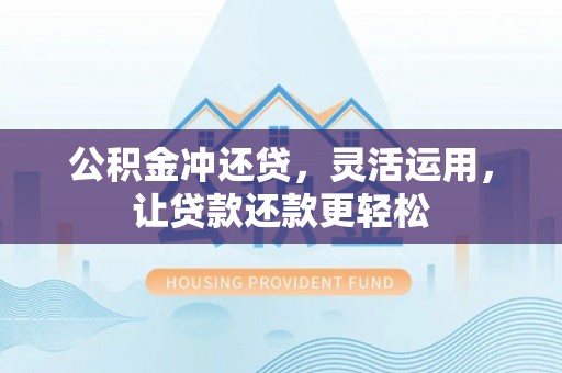 沅陵公积金冲还贷，灵活运用，让贷款还款更轻松