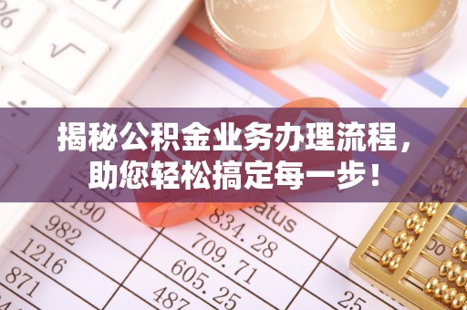 沅陵揭秘公积金业务办理流程，助您轻松搞定每一步！