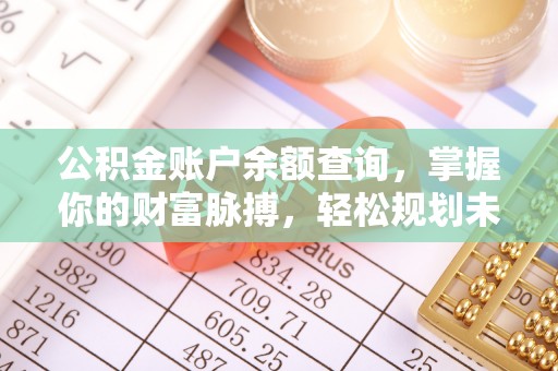 沅陵公积金账户余额查询，掌握你的财富脉搏，轻松规划未来