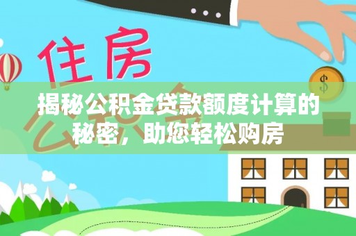 沅陵揭秘公积金贷款额度计算的秘密，助您轻松购房