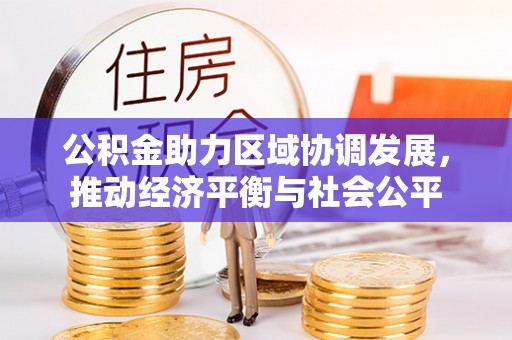 沅陵公积金助力区域协调发展，推动经济平衡与社会公平