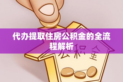 沅陵代办提取住房公积金的全流程解析