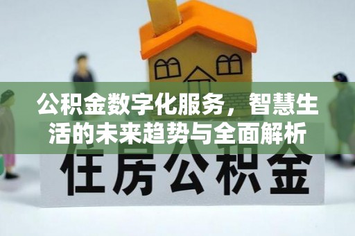 沅陵公积金数字化服务，智慧生活的未来趋势与全面解析
