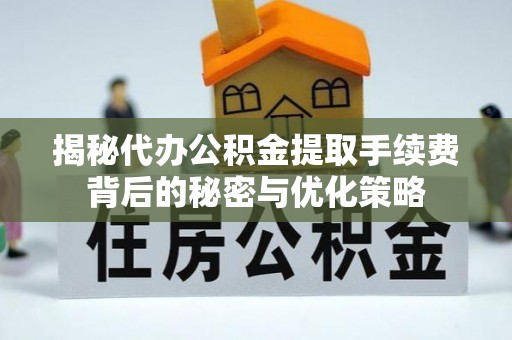 沅陵揭秘代办公积金提取手续费背后的秘密与优化策略