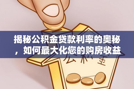 沅陵揭秘公积金贷款利率的奥秘，如何最大化您的购房收益