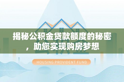 沅陵揭秘公积金贷款额度的秘密，助您实现购房梦想