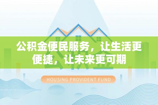 沅陵公积金便民服务，让生活更便捷，让未来更可期
