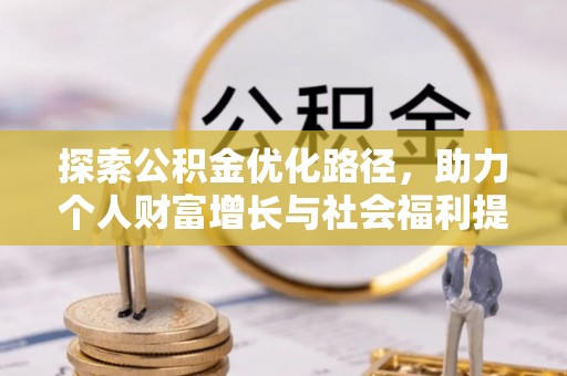 沅陵探索公积金优化路径，助力个人财富增长与社会福利提升