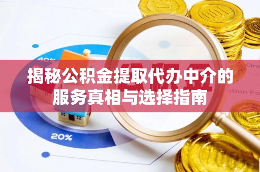 沅陵揭秘公积金提取代办中介的服务真相与选择指南