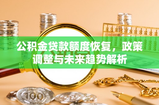 沅陵公积金贷款额度恢复，政策调整与未来趋势解析
