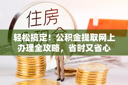 沅陵轻松搞定！公积金提取网上办理全攻略，省时又省心