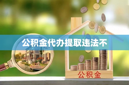沅陵公积金代办提取违法不