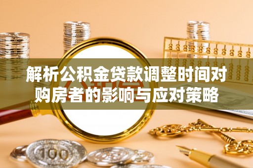沅陵解析公积金贷款调整时间对购房者的影响与应对策略