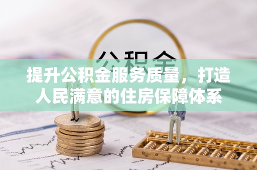 沅陵提升公积金服务质量，打造人民满意的住房保障体系