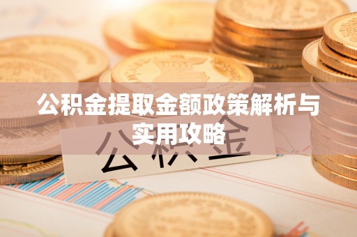 沅陵公积金提取金额政策解析与实用攻略