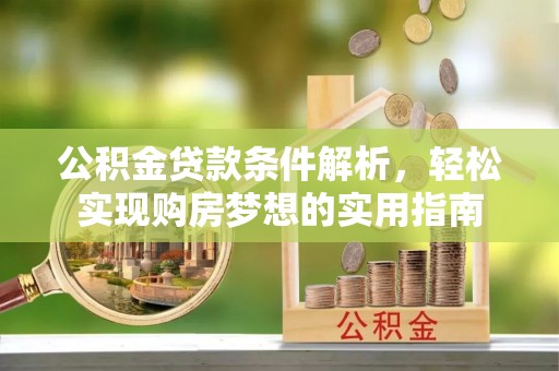 沅陵公积金贷款条件解析，轻松实现购房梦想的实用指南