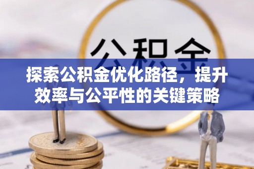 沅陵探索公积金优化路径，提升效率与公平性的关键策略