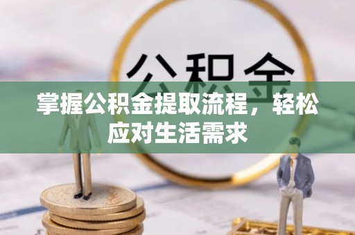 沅陵掌握公积金提取流程，轻松应对生活需求