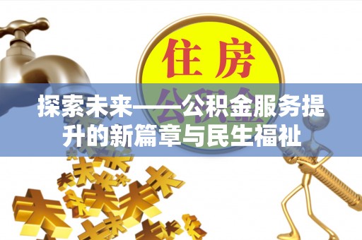 沅陵探索未来——公积金服务提升的新篇章与民生福祉