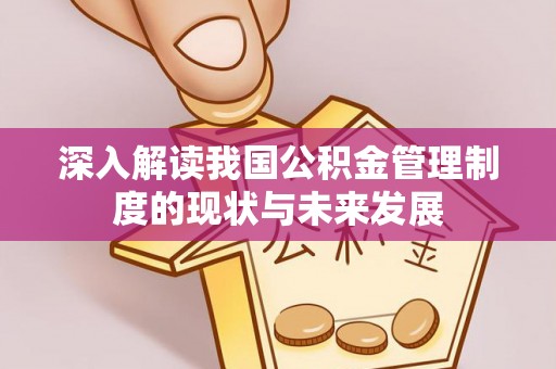 沅陵深入解读我国公积金管理制度的现状与未来发展