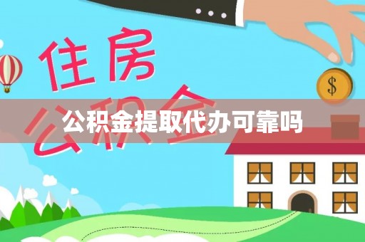 沅陵公积金提取代办可靠吗