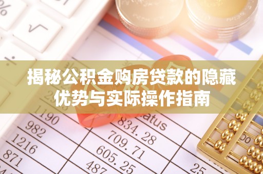 沅陵揭秘公积金购房贷款的隐藏优势与实际操作指南