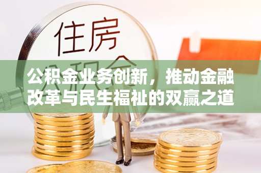 沅陵公积金业务创新，推动金融改革与民生福祉的双赢之道