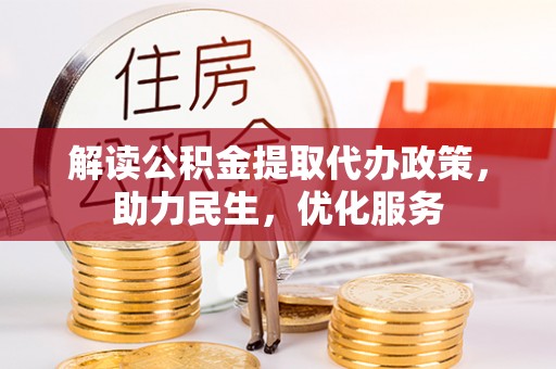 沅陵解读公积金提取代办政策，助力民生，优化服务