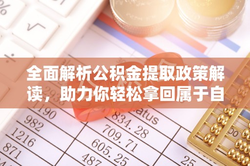 沅陵全面解析公积金提取政策解读，助力你轻松拿回属于自己的钱