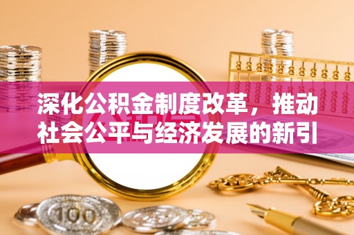 沅陵深化公积金制度改革，推动社会公平与经济发展的新引擎