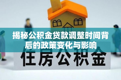 沅陵揭秘公积金贷款调整时间背后的政策变化与影响