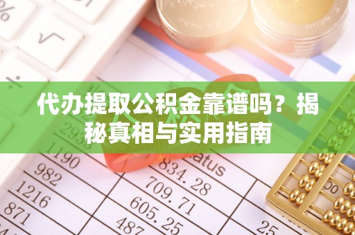 沅陵代办提取公积金靠谱吗？揭秘真相与实用指南