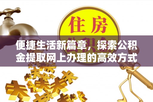 沅陵便捷生活新篇章，探索公积金提取网上办理的高效方式