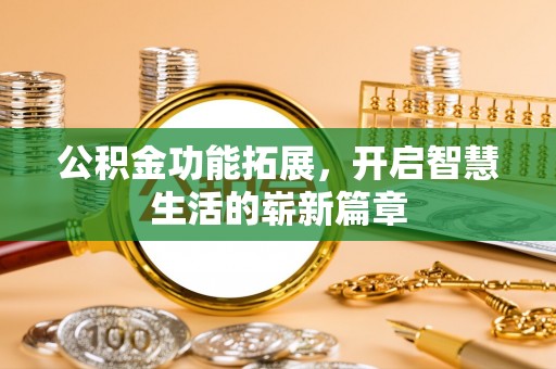 沅陵公积金功能拓展，开启智慧生活的崭新篇章