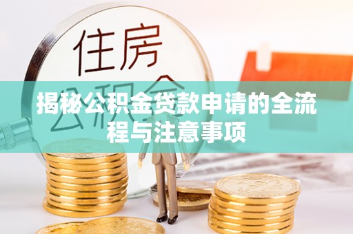 沅陵揭秘公积金贷款申请的全流程与注意事项
