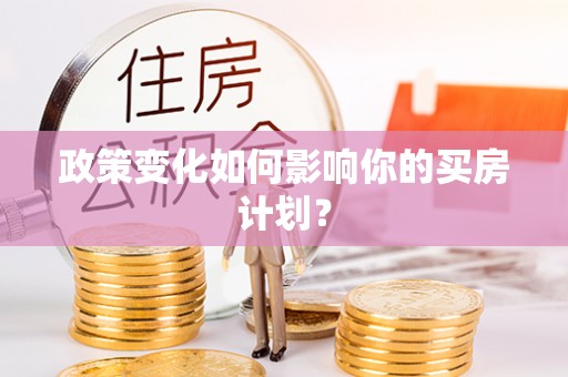 沅陵政策变化如何影响你的买房计划？