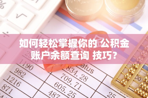 沅陵如何轻松掌握你的 公积金账户余额查询 技巧？
