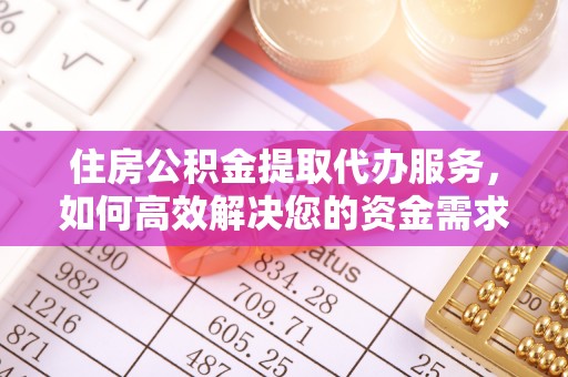 沅陵住房公积金提取代办服务，如何高效解决您的资金需求