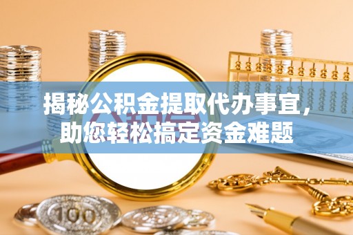 沅陵揭秘公积金提取代办事宜，助您轻松搞定资金难题