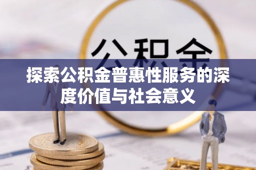 沅陵探索公积金普惠性服务的深度价值与社会意义