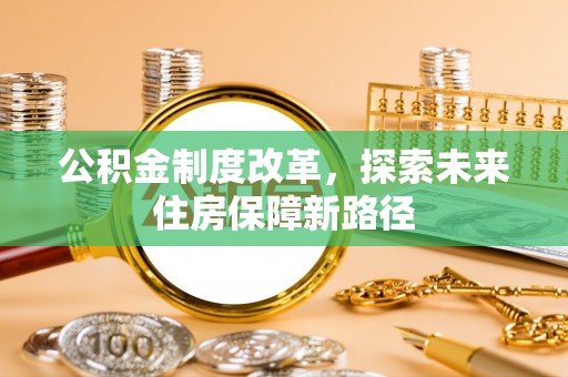 沅陵公积金制度改革，探索未来住房保障新路径
