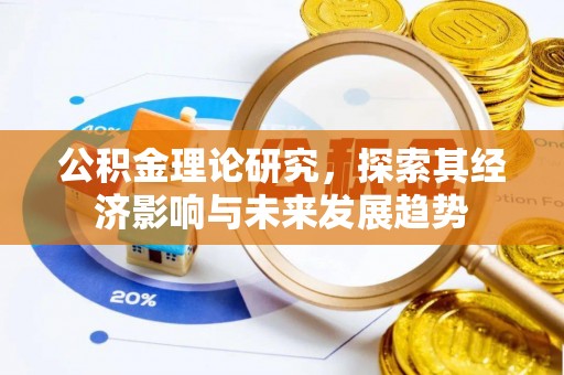 沅陵公积金理论研究，探索其经济影响与未来发展趋势