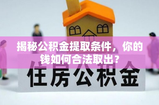 沅陵揭秘公积金提取条件，你的钱如何合法取出？