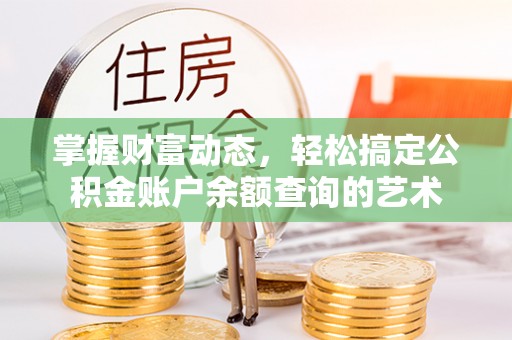 沅陵掌握财富动态，轻松搞定公积金账户余额查询的艺术