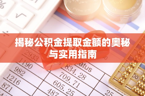 沅陵揭秘公积金提取金额的奥秘与实用指南