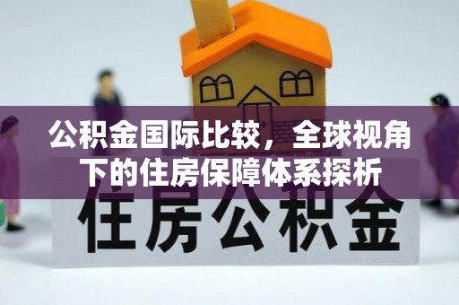 沅陵公积金国际比较，全球视角下的住房保障体系探析