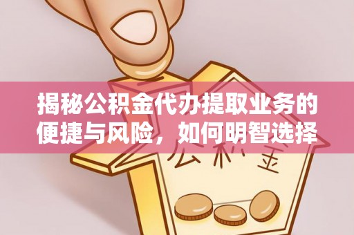 沅陵揭秘公积金代办提取业务的便捷与风险，如何明智选择？