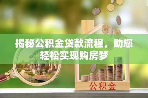 沅陵揭秘公积金贷款流程，助您轻松实现购房梦
