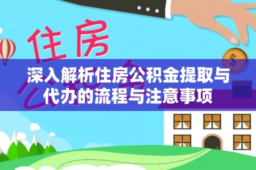 沅陵深入解析住房公积金提取与代办的流程与注意事项