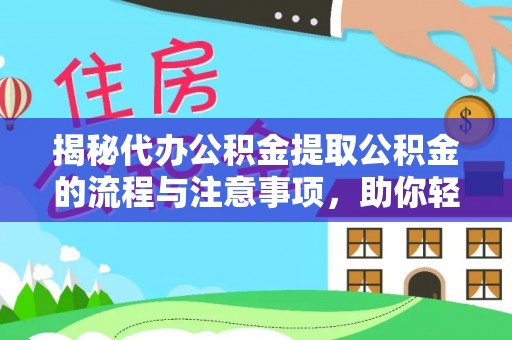 沅陵揭秘代办公积金提取公积金的流程与注意事项，助你轻松拿回属于你的钱